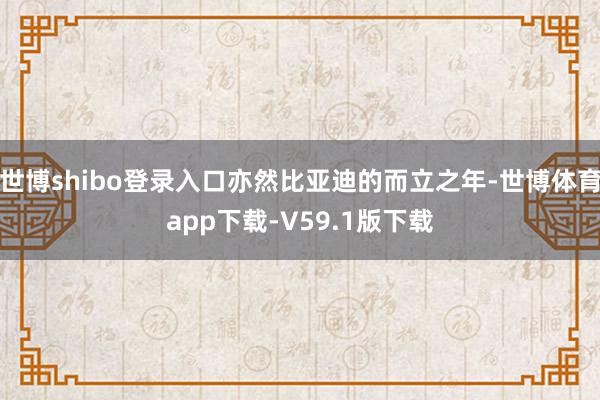 世博shibo登录入口亦然比亚迪的而立之年-世博体育app下载-V59.1版下载