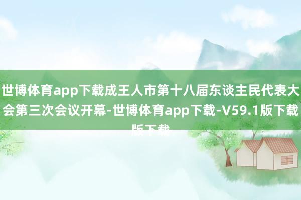 世博体育app下载成王人市第十八届东谈主民代表大会第三次会议开幕-世博体育app下载-V59.1版下载