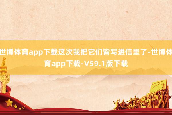 世博体育app下载这次我把它们皆写进信里了-世博体育app下载-V59.1版下载