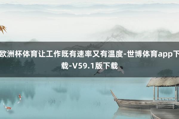 欧洲杯体育让工作既有速率又有温度-世博体育app下载-V59.1版下载