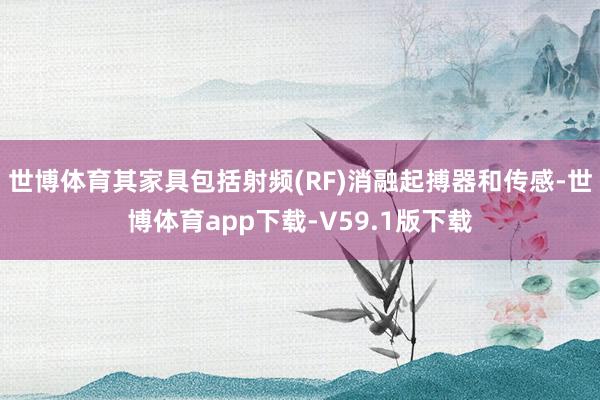 世博体育其家具包括射频(RF)消融起搏器和传感-世博体育app下载-V59.1版下载
