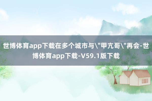 世博体育app下载在多个城市与