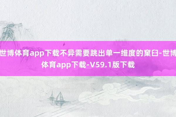 世博体育app下载不异需要跳出单一维度的窠臼-世博体育app下载-V59.1版下载
