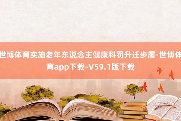 世博体育实施老年东说念主健康科罚升迁步履-世博体育app下载-V59.1版下载