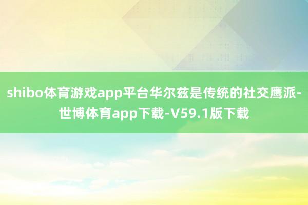 shibo体育游戏app平台华尔兹是传统的社交鹰派-世博体育app下载-V59.1版下载