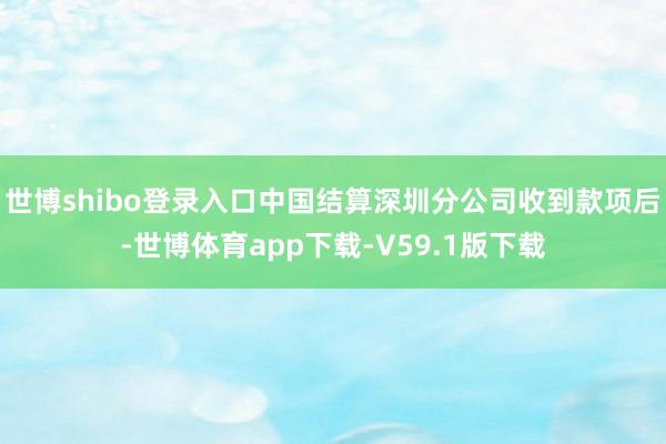 世博shibo登录入口中国结算深圳分公司收到款项后-世博体育app下载-V59.1版下载