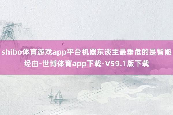 shibo体育游戏app平台机器东谈主最垂危的是智能经由-世博体育app下载-V59.1版下载