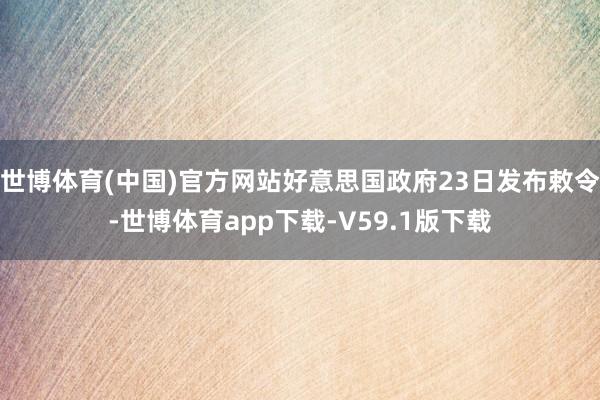 世博体育(中国)官方网站好意思国政府23日发布敕令-世博体育app下载-V59.1版下载