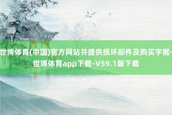 世博体育(中国)官方网站并提供损坏部件及购买字据-世博体育app下载-V59.1版下载