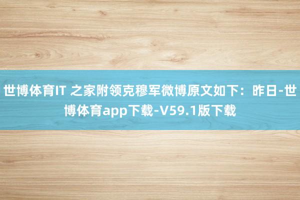 世博体育IT 之家附领克穆军微博原文如下：昨日-世博体育app下载-V59.1版下载