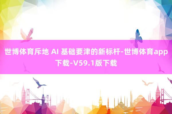 世博体育斥地 AI 基础要津的新标杆-世博体育app下载-V59.1版下载