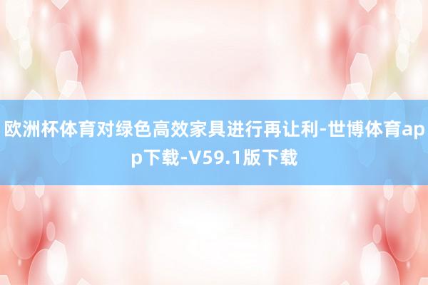 欧洲杯体育对绿色高效家具进行再让利-世博体育app下载-V59.1版下载