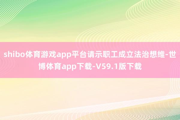 shibo体育游戏app平台请示职工成立法治想维-世博体育app下载-V59.1版下载