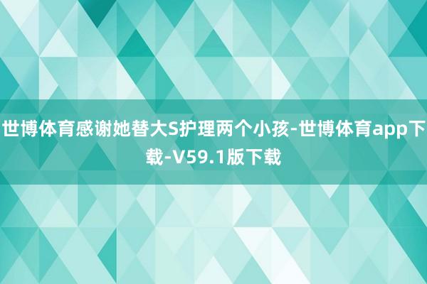 世博体育感谢她替大S护理两个小孩-世博体育app下载-V59.1版下载