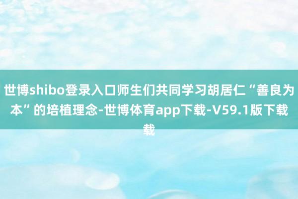 世博shibo登录入口师生们共同学习胡居仁“善良为本”的培植理念-世博体育app下载-V59.1版下载