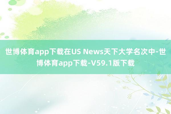 世博体育app下载在US News天下大学名次中-世博体育app下载-V59.1版下载