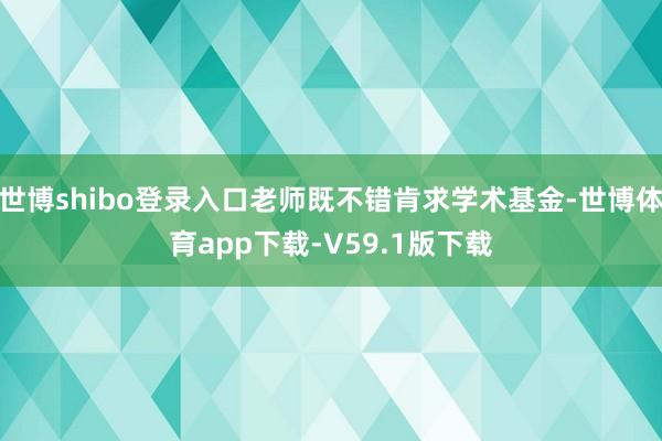 世博shibo登录入口老师既不错肯求学术基金-世博体育app下载-V59.1版下载