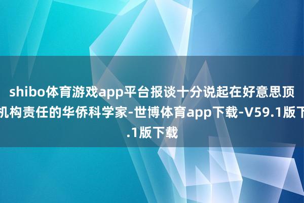 shibo体育游戏app平台报谈十分说起在好意思顶尖机构责任的华侨科学家-世博体育app下载-V59.1版下载