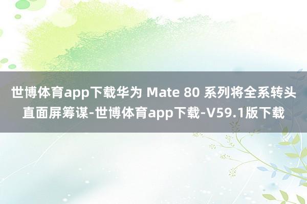 世博体育app下载华为 Mate 80 系列将全系转头直面屏筹谋-世博体育app下载-V59.1版下载