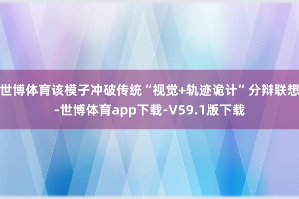 世博体育该模子冲破传统“视觉+轨迹诡计”分辩联想-世博体育app下载-V59.1版下载