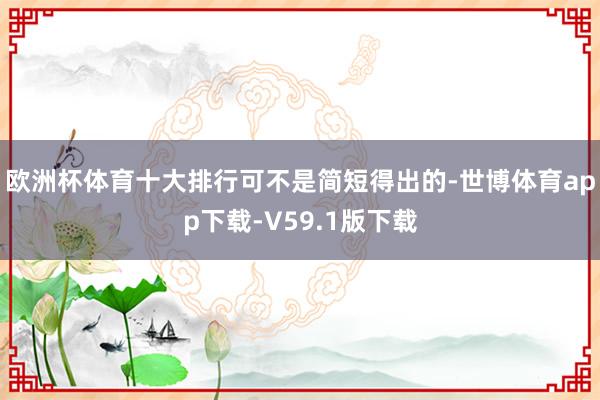 欧洲杯体育十大排行可不是简短得出的-世博体育app下载-V59.1版下载
