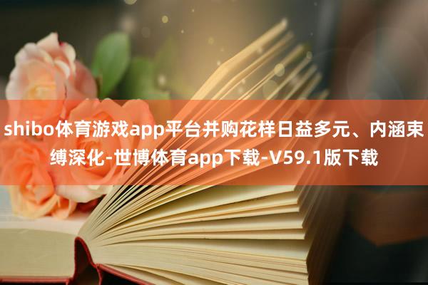 shibo体育游戏app平台并购花样日益多元、内涵束缚深化-世博体育app下载-V59.1版下载