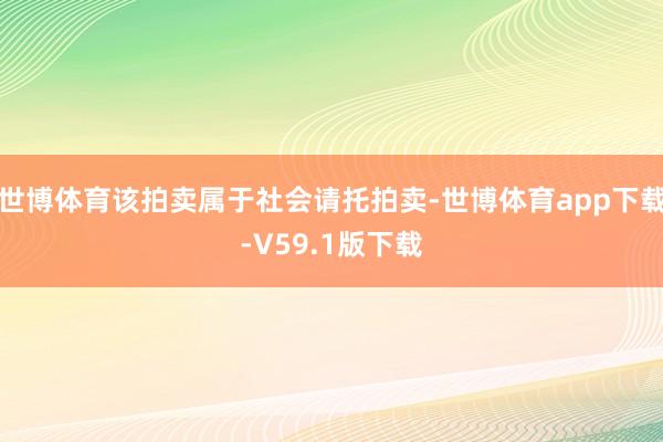 世博体育该拍卖属于社会请托拍卖-世博体育app下载-V59.1版下载