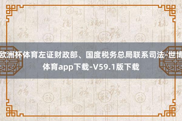 欧洲杯体育左证财政部、国度税务总局联系司法-世博体育app下载-V59.1版下载