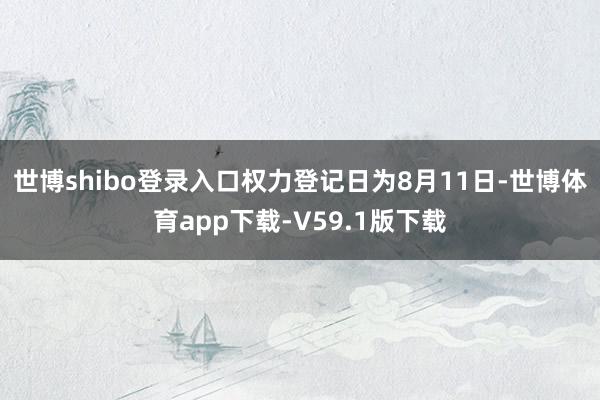 世博shibo登录入口权力登记日为8月11日-世博体育app下载-V59.1版下载