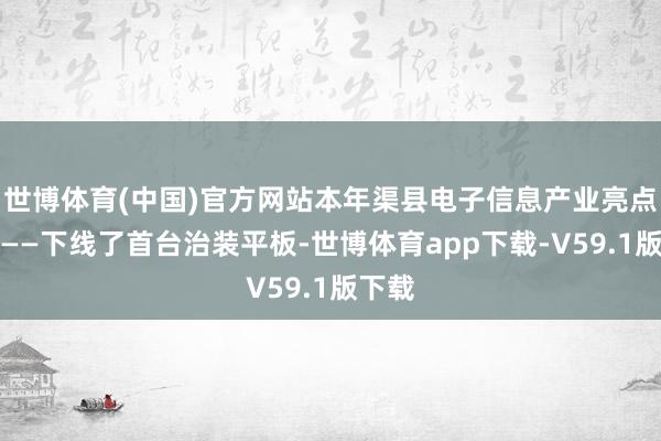 世博体育(中国)官方网站本年渠县电子信息产业亮点频出——下线了首台治装平板-世博体育app下载-V59.1版下载