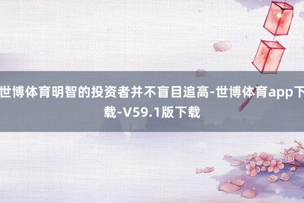 世博体育明智的投资者并不盲目追高-世博体育app下载-V59.1版下载