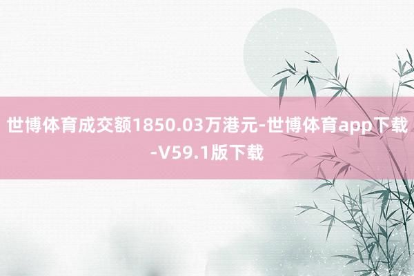 世博体育成交额1850.03万港元-世博体育app下载-V59.1版下载