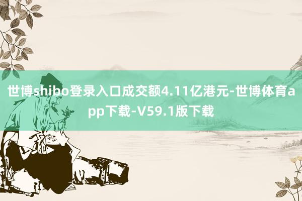 世博shibo登录入口成交额4.11亿港元-世博体育app下载-V59.1版下载