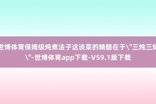 世博体育保姆级炖煮法子这谈菜的精髓在于