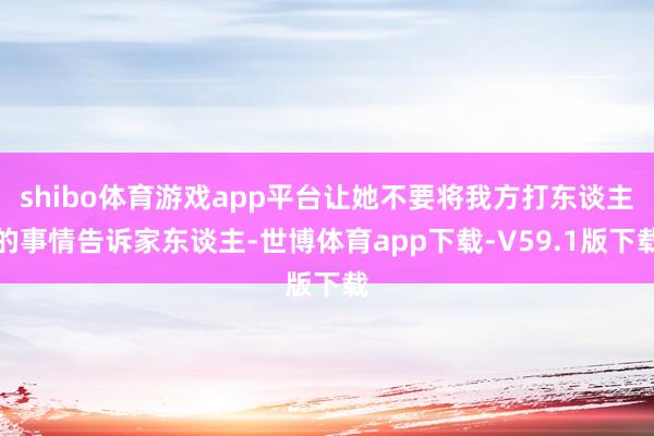 shibo体育游戏app平台让她不要将我方打东谈主的事情告诉家东谈主-世博体育app下载-V59.1版下载