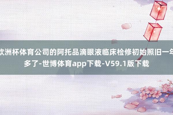 欧洲杯体育公司的阿托品滴眼液临床检修初始照旧一年多了-世博体育app下载-V59.1版下载