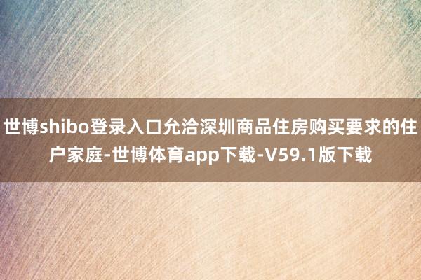 世博shibo登录入口允洽深圳商品住房购买要求的住户家庭-世博体育app下载-V59.1版下载