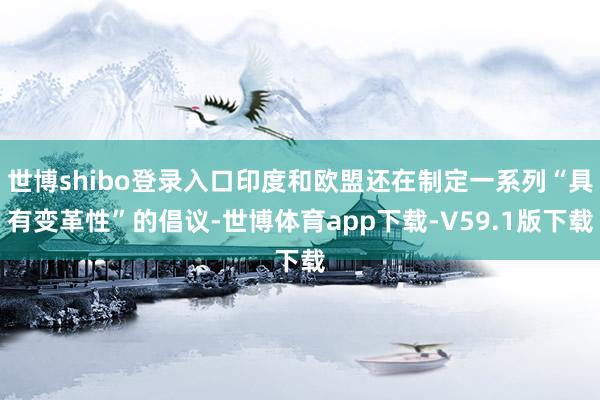世博shibo登录入口印度和欧盟还在制定一系列“具有变革性”的倡议-世博体育app下载-V59.1版下载