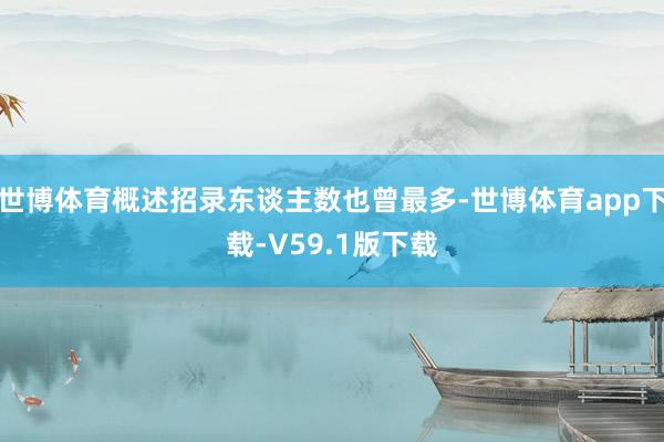 世博体育概述招录东谈主数也曾最多-世博体育app下载-V59.1版下载