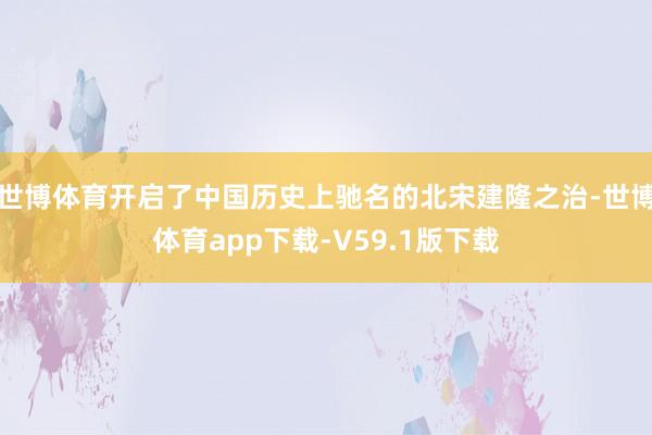 世博体育开启了中国历史上驰名的北宋建隆之治-世博体育app下载-V59.1版下载