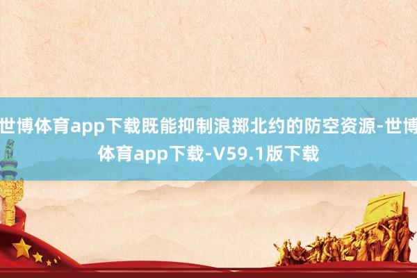 世博体育app下载既能抑制浪掷北约的防空资源-世博体育app下载-V59.1版下载