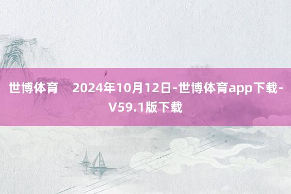 世博体育    2024年10月12日-世博体育app下载-V59.1版下载
