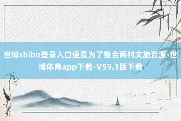 世博shibo登录入口便是为了整合两村文旅资源-世博体育app下载-V59.1版下载