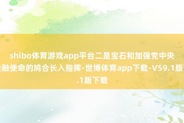 shibo体育游戏app平台 二是宝石和加强党中央对金融使命的鸠合长入指挥-世博体育app下载-V59.1版下载
