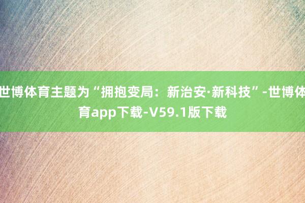 世博体育主题为“拥抱变局：新治安·新科技”-世博体育app下载-V59.1版下载