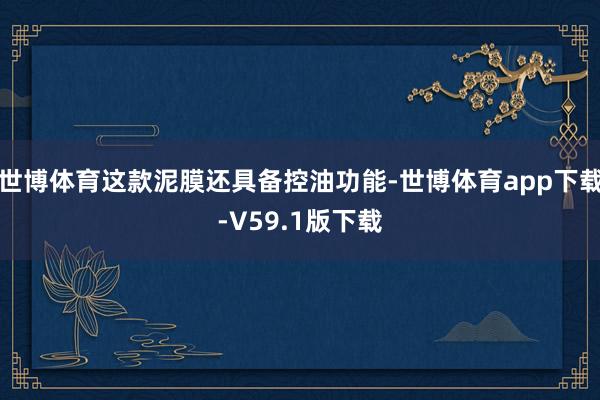 世博体育这款泥膜还具备控油功能-世博体育app下载-V59.1版下载