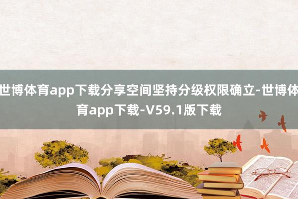 世博体育app下载分享空间坚持分级权限确立-世博体育app下载-V59.1版下载