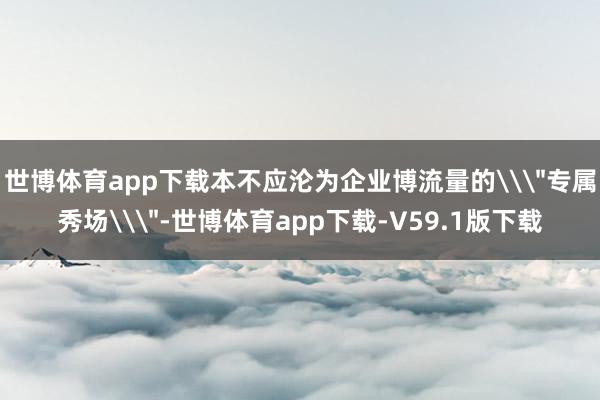 世博体育app下载本不应沦为企业博流量的\