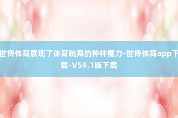 世博体育展现了体育跳舞的种种魔力-世博体育app下载-V59.1版下载