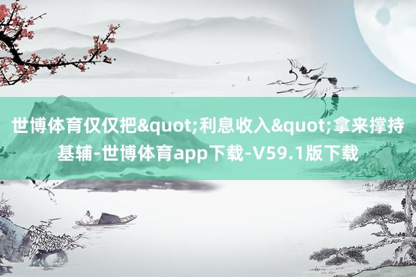 世博体育仅仅把"利息收入"拿来撑持基辅-世博体育app下载-V59.1版下载